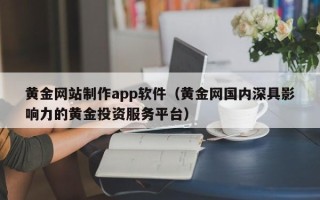临清黄金网站制作app软件（黄金网国内深具影响力的黄金投资服务平台）