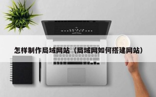 临清怎样制作局域网站（局域网如何搭建网站）
