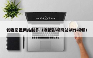 临清老猪影视网站制作（老猪影视网站制作视频）