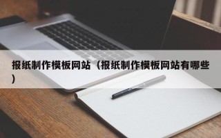 临清报纸制作模板网站（报纸制作模板网站有哪些）