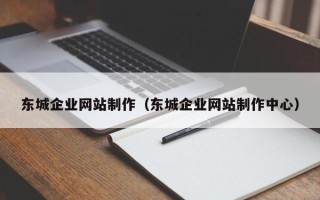 临清东城企业网站制作（东城企业网站制作中心）