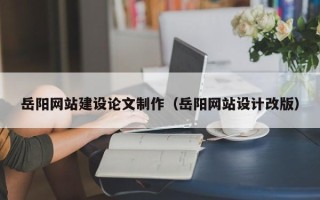 临清岳阳网站建设论文制作（岳阳网站设计改版）