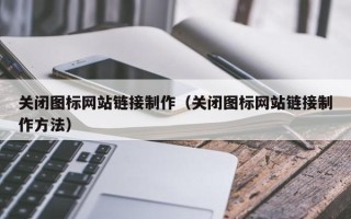 临清关闭图标网站链接制作（关闭图标网站链接制作方法）