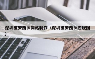 临清深圳宝安西乡网站制作（深圳宝安西乡控规图）