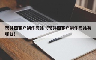 临清帮韩国客户制作网站（帮韩国客户制作网站有哪些）